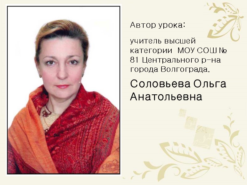 Автор урока: учитель высшей категории  МОУ СОШ № 81 Центрального р-на города Волгограда.